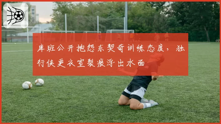 库班公开抱怨东契奇训练态度，独行侠更衣室裂痕浮出水面