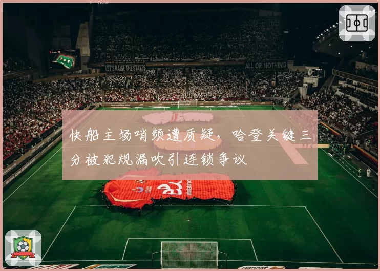 快船主场哨频遭质疑，哈登关键三分被犯规漏吹引连锁争议