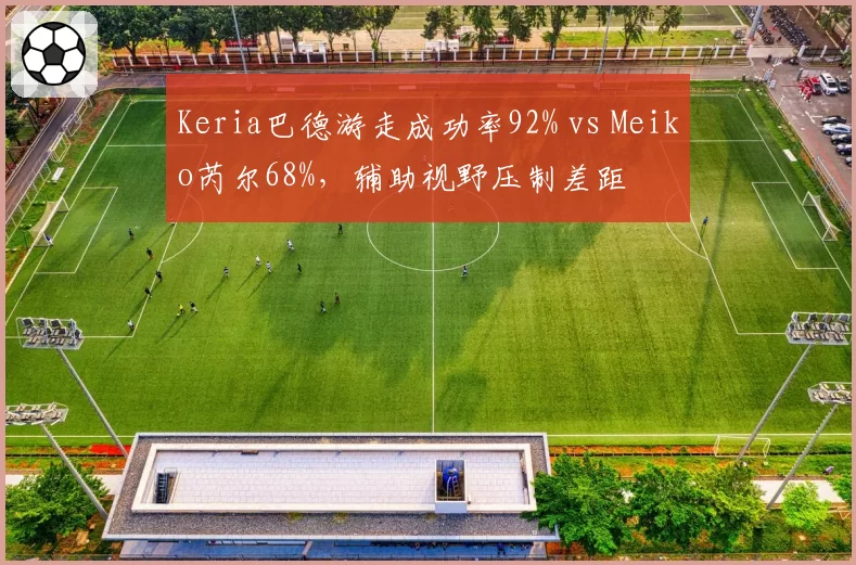 Keria巴德游走成功率92% vs Meiko芮尔68%,辅助视野压制差距