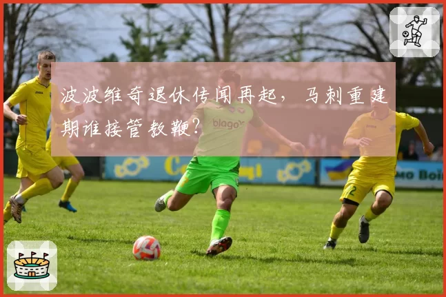 波波维奇退休传闻再起，马刺重建期谁接管教鞭？
