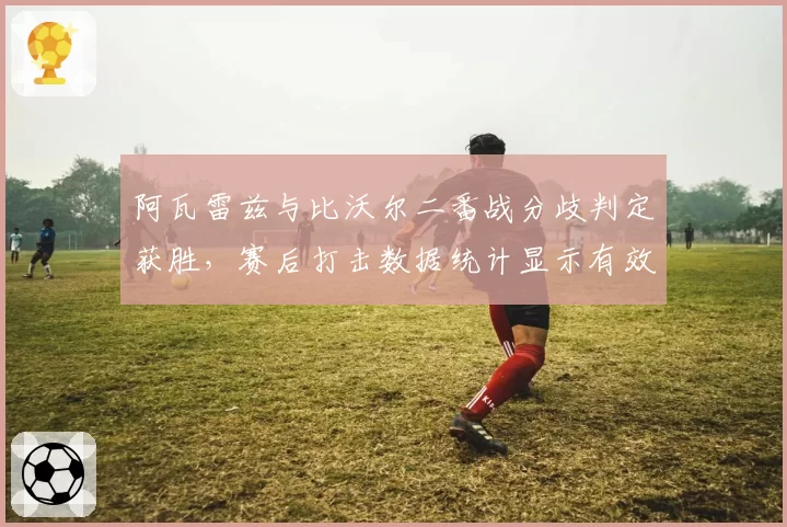 阿瓦雷兹与比沃尔二番战分歧判定获胜,赛后打击数据统计显示有效命中率低5%