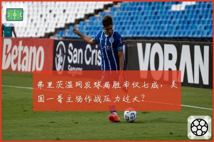 弗里茨温网发球局胜率仅七成,美国一哥主场作战压力过大?