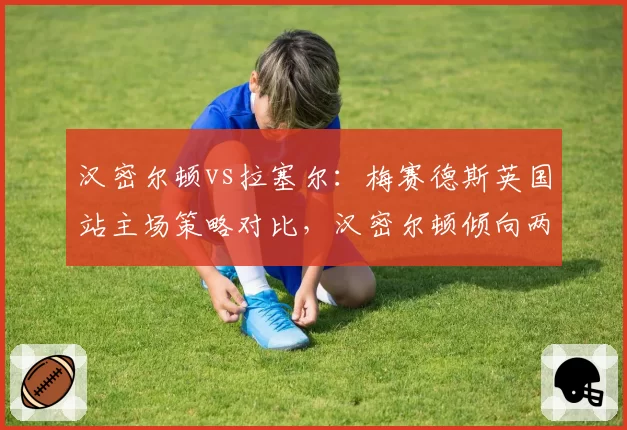 汉密尔顿vs拉塞尔:梅赛德斯英国站主场策略对比,汉密尔顿倾向两停而拉塞尔青睐一停,谁更优?
