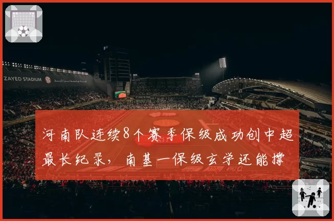 河南队连续8个赛季保级成功创中超最长纪录,南基一保级玄学还能撑多久?