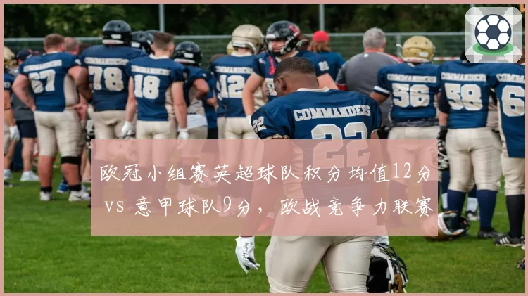 欧冠小组赛英超球队积分均值12分 vs 意甲球队9分,欧战竞争力联赛对比