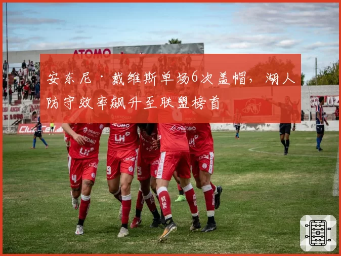 安东尼·戴维斯单场6次盖帽,湖人防守效率飙升至联盟榜首
