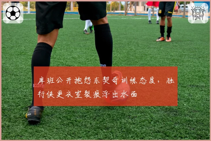 库班公开抱怨东契奇训练态度，独行侠更衣室裂痕浮出水面