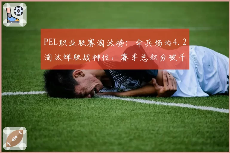PEL职业联赛淘汰榜：伞兵场均4.2淘汰蝉联战神位，赛季总积分破千