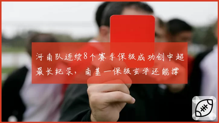 河南队连续8个赛季保级成功创中超最长纪录,南基一保级玄学还能撑多久?