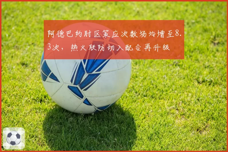 阿德巴约肘区策应次数场均增至8.3次，热火联防切入配合再升级