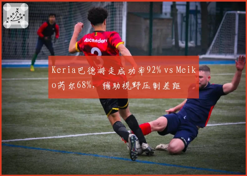Keria巴德游走成功率92% vs Meiko芮尔68%,辅助视野压制差距